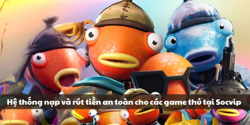 Hệ thống nạp và rút tiền an toàn cho các game thủ tại Socvip