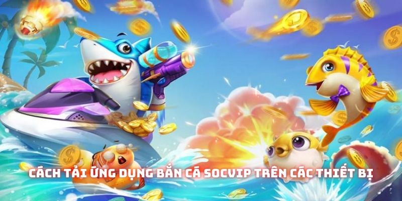 Cách tải ứng dụng bắn cá Socvip trên các thiết bị