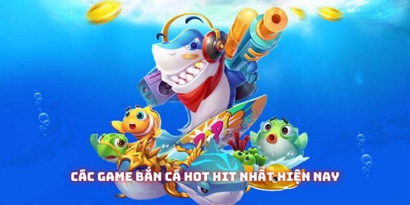 Các game bắn cá hot hit nhất hiện nay