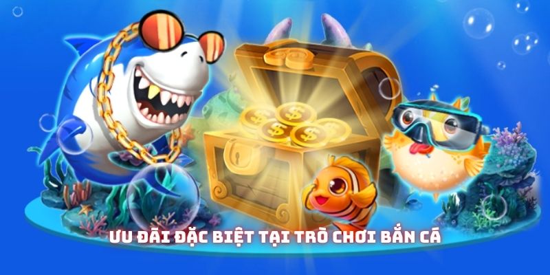  Ưu đãi đặc biệt tại trò chơi bắn cá
