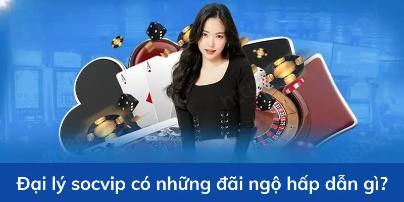 Chương trình đại lý Socvip có nhiều ưu điểm nổi bật