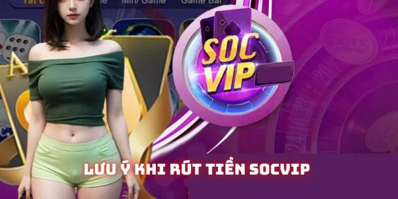 Điểm qua một vài lưu ý khi thực hiện quy trình rút tiền Socvip