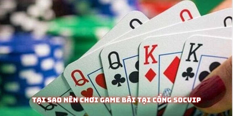 Tại sao nên chơi game bài tại cổng Socvip
