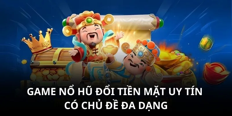 Game nổ hũ đổi tiền mặt uy tín có chủ đề đa dạng