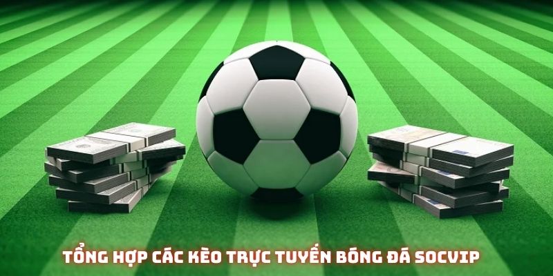 Tổng hợp các kèo trực tuyến bóng đá Socvip
