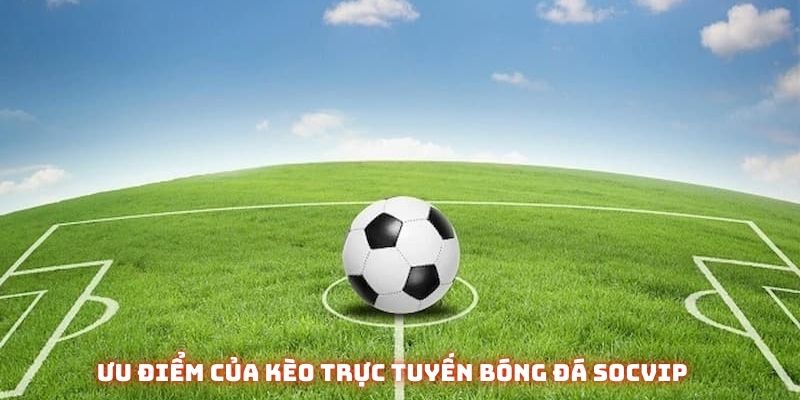 Ưu điểm của kèo bóng đá trực tuyến Socvip
