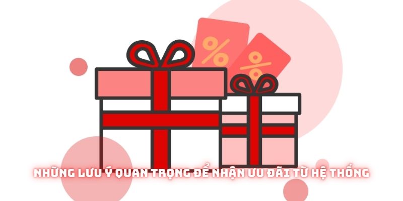 Những lưu ý quan trọng để nhận ưu đãi từ hệ thống