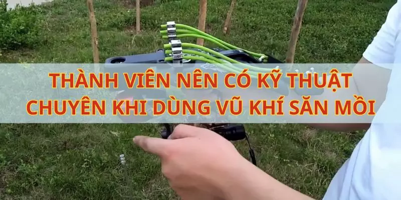 Thành viên nên có kỹ thuật chuyên khi dùng vũ khí săn mồi