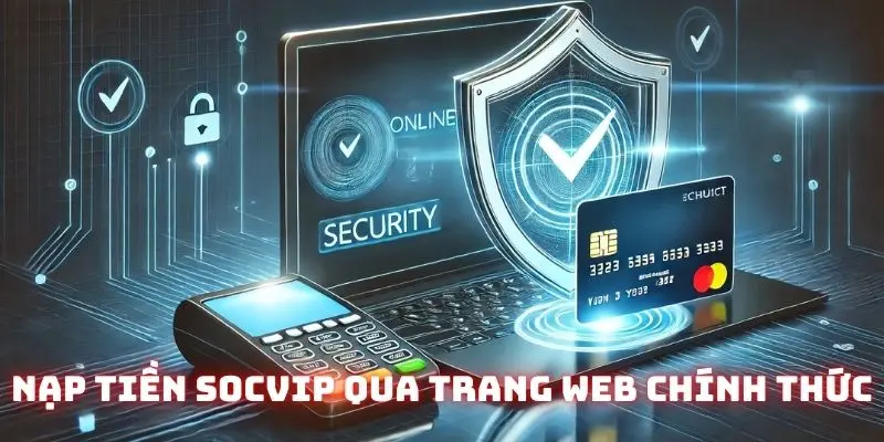 Sử dụng trang web chính thích để nạp tiền Socvip để đảm bảo an toàn