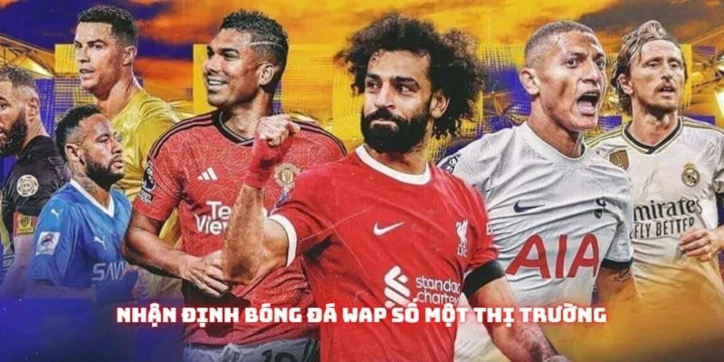 Tìm hiểu các nội dung quan trọng của nhận định bóng đá wap