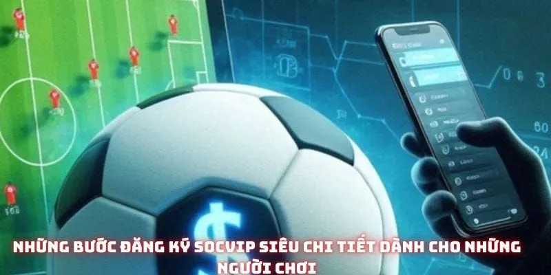 Những bước đăng ký Socvip siêu chi tiết dành cho những người chơi