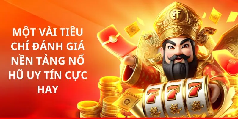 Một vài tiêu chí đánh giá nền tảng nổ hũ uy tín cực hay