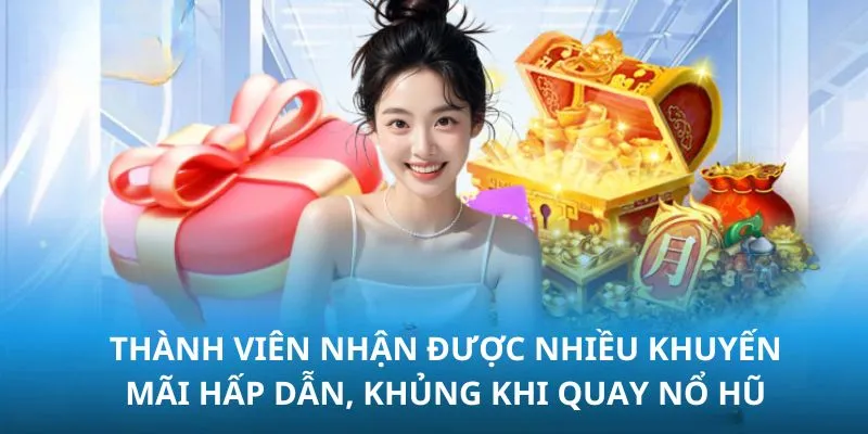 Thành viên nhận được nhiều khuyến mãi hấp dẫn, khủng khi quay nổ hũ