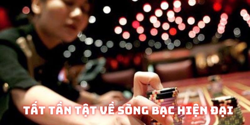 Tất tần tật về sòng bạc hiện đại