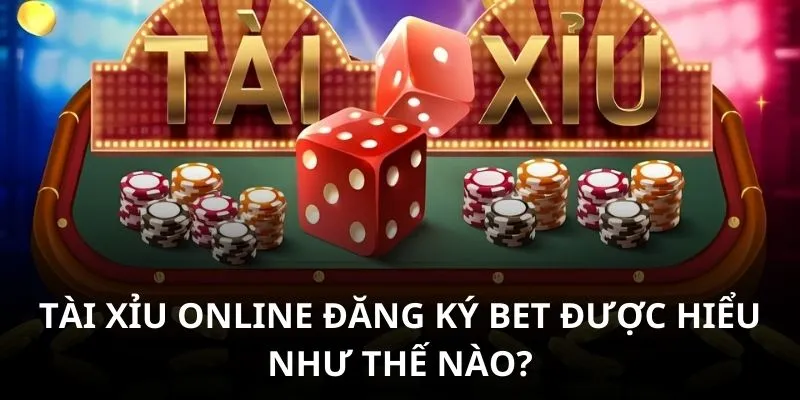 Tài xỉu online đăng ký bet được hiểu như thế nào?