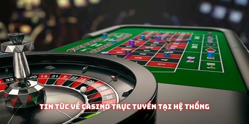 Tin tức về casino trực tuyến tại hệ thống