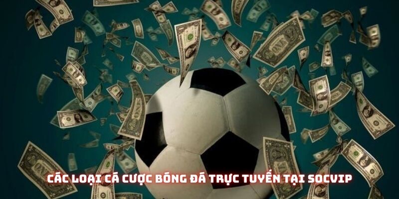 Các loại cá cược bóng đá trực tuyến tại Socvip 