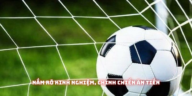 Nắm rõ kinh nghiệm, chinh chiến ăn tiền